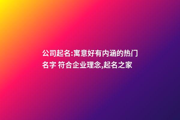 公司起名:寓意好有内涵的热门名字 符合企业理念,起名之家-第1张-公司起名-玄机派